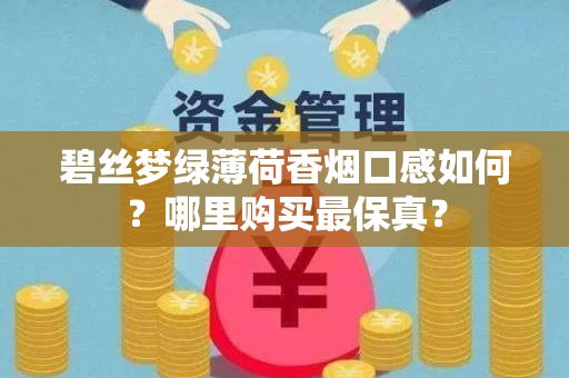 碧丝梦绿薄荷香烟口感如何？哪里购买最保真？